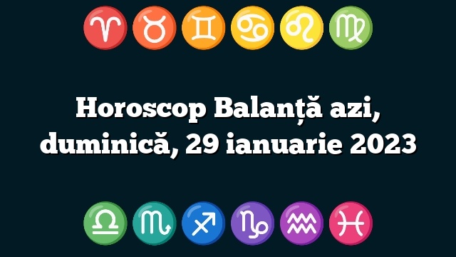 Horoscop Balanță azi, duminică, 29 ianuarie 2023