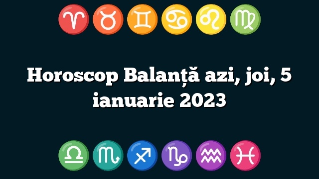 Horoscop Balanță azi, joi, 5 ianuarie 2023