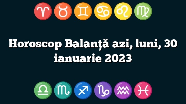 Horoscop Balanță azi, luni, 30 ianuarie 2023