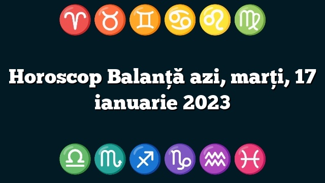 Horoscop Balanță azi, marți, 17 ianuarie 2023