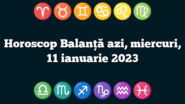 Horoscop Balanță azi, miercuri, 11 ianuarie 2023