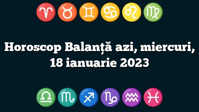 Horoscop Balanță azi, miercuri, 18 ianuarie 2023
