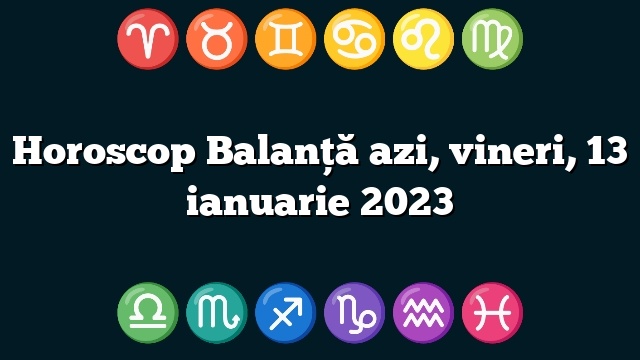 Horoscop Balanță azi, vineri, 13 ianuarie 2023