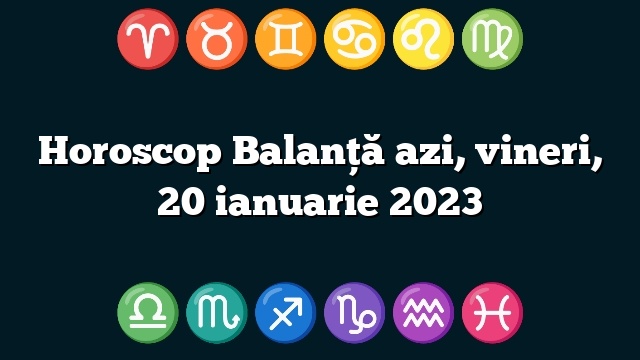 Horoscop Balanță azi, vineri, 20 ianuarie 2023