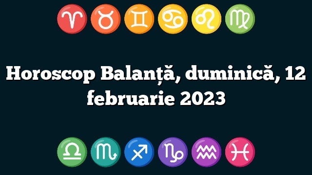 Horoscop Balanță, duminică, 12 februarie 2023