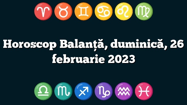 Horoscop Balanță, duminică, 26 februarie 2023