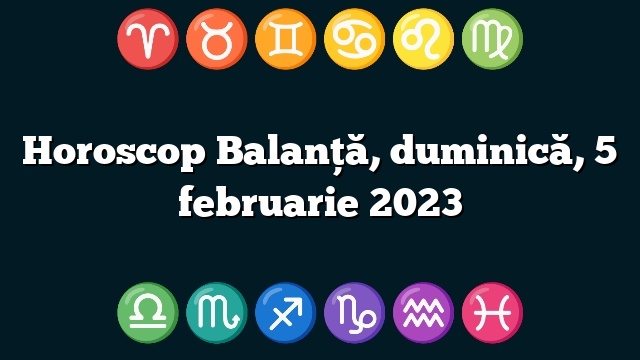 Horoscop Balanță, duminică, 5 februarie 2023
