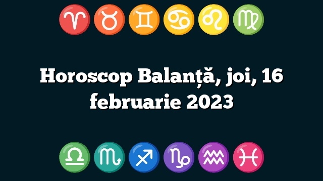Horoscop Balanță, joi, 16 februarie 2023