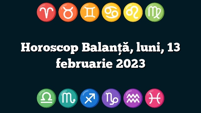 Horoscop Balanță, luni, 13 februarie 2023