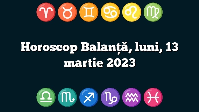 Horoscop Balanță, luni, 13 martie 2023
