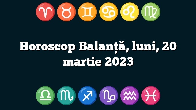 Horoscop Balanță, luni, 20 martie 2023