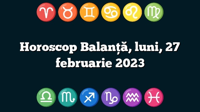 Horoscop Balanță, luni, 27 februarie 2023