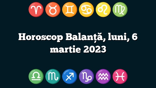 Horoscop Balanță, luni, 6 martie 2023