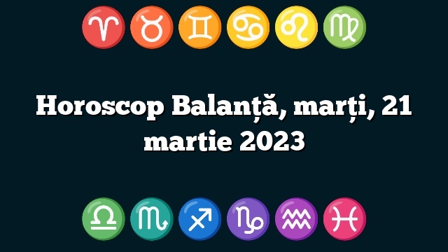 Horoscop Balanță, marți, 21 martie 2023
