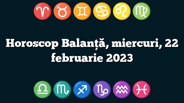 Horoscop Balanță, miercuri, 22 februarie 2023