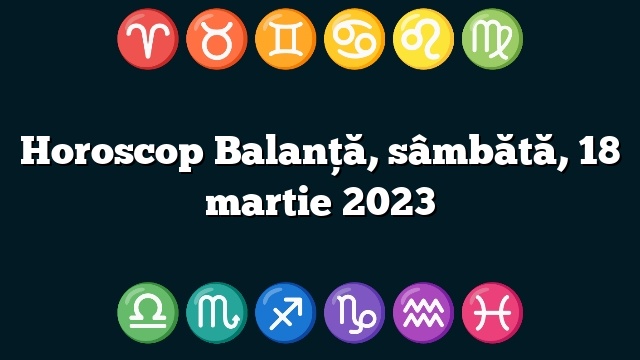 Horoscop Balanță, sâmbătă, 18 martie 2023