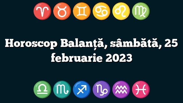 Horoscop Balanță, sâmbătă, 25 februarie 2023