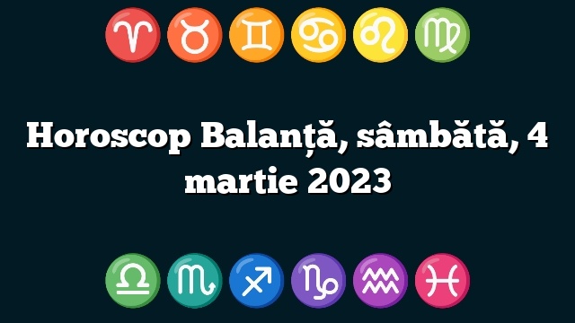 Horoscop Balanță, sâmbătă, 4 martie 2023