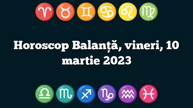 Horoscop Balanță, vineri, 10 martie 2023