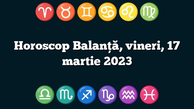 Horoscop Balanță, vineri, 17 martie 2023