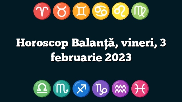 Horoscop Balanță, vineri, 3 februarie 2023