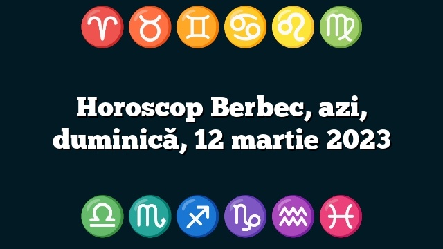 Horoscop Berbec, azi, duminică, 12 martie 2023