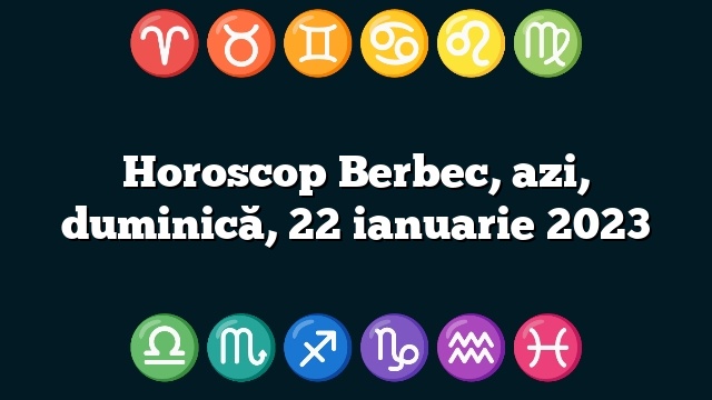 Horoscop Berbec, azi, duminică, 22 ianuarie 2023