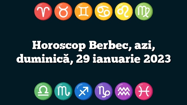 Horoscop Berbec, azi, duminică, 29 ianuarie 2023
