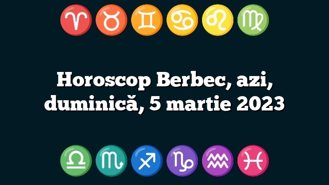 Horoscop Berbec, azi, duminică, 5 martie 2023