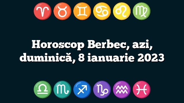 Horoscop Berbec, azi, duminică, 8 ianuarie 2023
