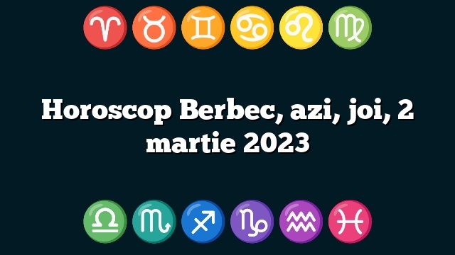 Horoscop Berbec, azi, joi, 2 martie 2023