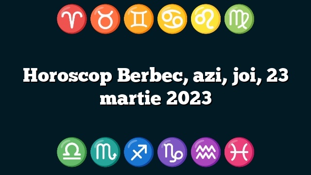 Horoscop Berbec, azi, joi, 23 martie 2023