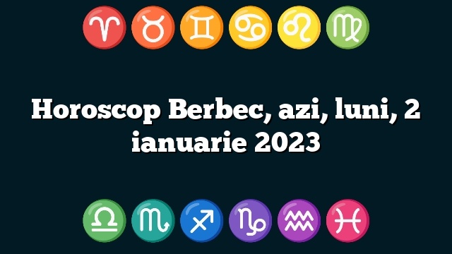 Horoscop Berbec, azi, luni, 2 ianuarie 2023
