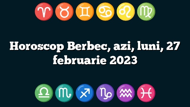 Horoscop Berbec, azi, luni, 27 februarie 2023
