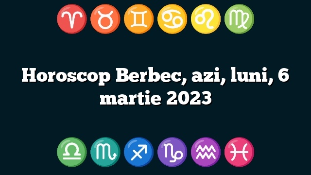 Horoscop Berbec, azi, luni, 6 martie 2023