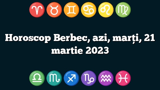 Horoscop Berbec, azi, marți, 21 martie 2023