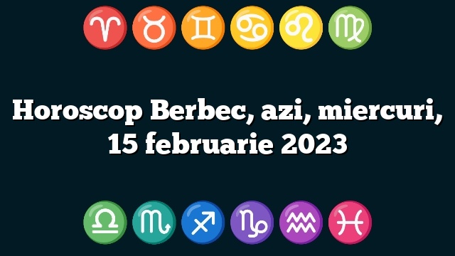 Horoscop Berbec, azi, miercuri, 15 februarie 2023