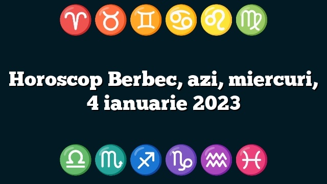 Horoscop Berbec, azi, miercuri, 4 ianuarie 2023