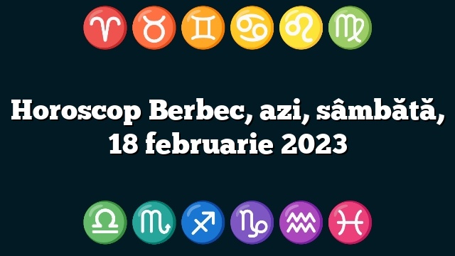 Horoscop Berbec, azi, sâmbătă, 18 februarie 2023