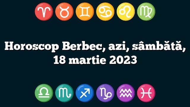Horoscop Berbec, azi, sâmbătă, 18 martie 2023