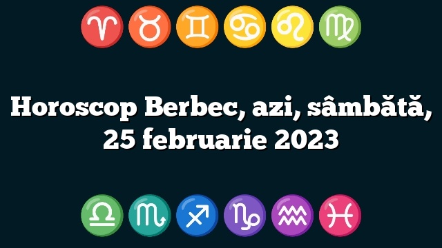 Horoscop Berbec, azi, sâmbătă, 25 februarie 2023