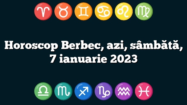 Horoscop Berbec, azi, sâmbătă, 7 ianuarie 2023