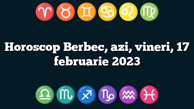 Horoscop Berbec, azi, vineri, 17 februarie 2023