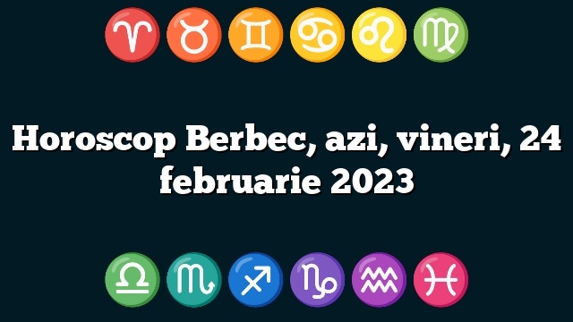 Horoscop Berbec, azi, vineri, 24 februarie 2023