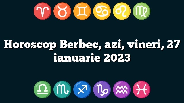Horoscop Berbec, azi, vineri, 27 ianuarie 2023