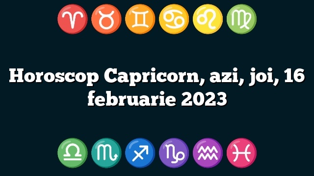 Horoscop Capricorn, azi, joi, 16 februarie 2023