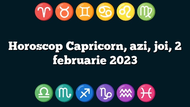 Horoscop Capricorn, azi, joi, 2 februarie 2023