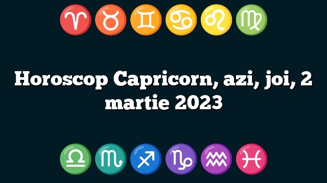 Horoscop Capricorn, azi, joi, 2 martie 2023