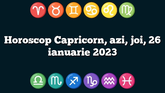 Horoscop Capricorn, azi, joi, 26 ianuarie 2023