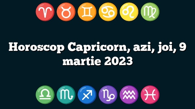 Horoscop Capricorn, azi, joi, 9 martie 2023